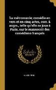 La Métromanie, Comédie En Vers Et En Cinq Actes, Corr. & Augm., Telle Qu'elle Se Joue À Paris, Sur Le Manuscrit Des Comédiens Français