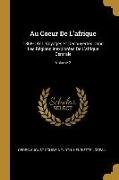 Au Coeur de l'Afrique: 1868-1871, Voyages Et Découvertes Dans Les Régions Inexplorées de l'Afrique Centrale, Volume 2