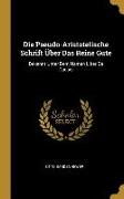 Die Pseudo-Aristotelische Schrift Über Das Reine Gute: Bekannt Unter Dem Namen Liber de Causis