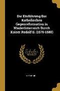 Die Einführung Der Katholischen Gegenreformation in Niederösterreich Durch Kaiser Rudolf II. (1576-1580)