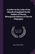 A Letter to the Laity of the Church of England On the Subject of Recent Misrepresentations of Church Principles