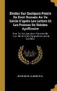 Études Sur Quelques Points de Droit Romain Au Ve Siècle d'Après Les Lettres Et Les Poèmes de Sidoine Apollinaire: Essai Sur La Législation Française D