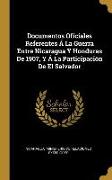 Documentos Oficiales Referentes Á La Guerra Entre Nicaragua Y Honduras De 1907, Y Á La Participación De El Salvador