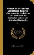 Voltaire Im Literarischen Deutschland Des XVIII. Jahrhunderts, Ein Beitrag Zur Geschichte Des Deutschen Geistes Von Gottsched Bis Goethe, Volume 1