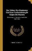 Die Völker Des Kaukasus Und Ihre Freiheitskämpfe Gegen Die Russen: Ein Beitrag Zur Neuesten Geschichte Des Orients