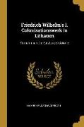 Friedrich Wilhelm's I. Colonisationswerk in Lithauen: Vornehmlich Die Salzburger Colonie