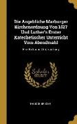 Die Angebliche Marburger Kirchenordnung Von 1527 Und Luther's Erster Katechetischer Unterricht Vom Abendmahl: Eine Kritische Untersuchung