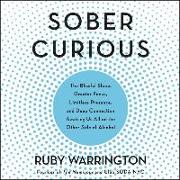 Sober Curious: The Blissful Sleep, Greater Focus, Limitless Presence, and Deep Connection Awaiting Us All on the Other Side of Alcoho