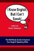 I Know English, But I Can't Speak: The Self Study Guide to Improve Your English Speaking Skills