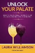 Unlock Your Palate: How to Taste Wine, Impress Your Friends and Become a Wine Pro