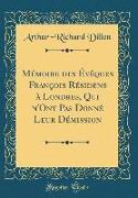 Mémoire des Évêques François Résidens à Londres, Qui n'Ont Pas Donné Leur Démission (Classic Reprint)