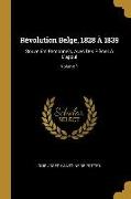 Révolution Belge, 1828 À 1839: Souvenirs Personnels, Avec Des Pièces À l'Appui, Volume 1