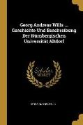 Georg Andreas Wills ... Geschichte Und Beschreibung Der Nürnbergischen Universität Altdorf
