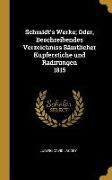 Schmidt's Werke, Oder, Beschreibendes Verzeichniss Sämtlicher Kupferstiche Und Radirungen 1815