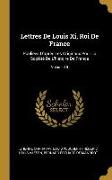 Lettres de Louis XI, Roi de France: Publiées d'Après Les Originaux Pour La Société de l'Histoire de France, Volume 10