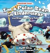 Imagine That... I'm A Polar Bear In Underwear: and Other Imaginary Tales