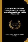 Chefs-d'Oeuvre Du Théâtre Indien. Traduits de l'Original Sanscrit En Anglais Par M.H.H. Wilson, Et D