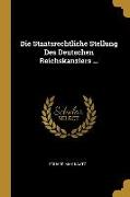 Die Staatsrechtliche Stellung Des Deutschen Reichskanzlers