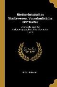 Niederrheinisches Städtewesen, Vornehmlich Im Mittelalter: Untersuchungen Zur Verfassungsgeschichte Der Clevischen Städte