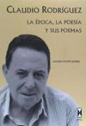 Claudio Rodríguez : la época, la poesía y sus poemas