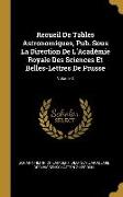 Recueil de Tables Astronomiques, Pub. Sous La Direction de l'Académie Royale Des Sciences Et Belles-Lettres de Prusse, Volume 3
