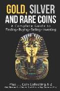 Gold, Silver and Rare Coins: A Complete Guide to Finding Buying Selling Investing: Plus...Coin Collecting A-Z: Gold, Silver and Rare Coins Are Top