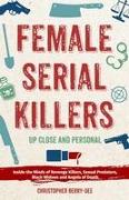 Female Serial Killers: Up Close and Personal: Inside the Minds of Revenge Killers, Sexual Predators, Black Widows and Angels of Death