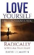 Love Yourself Like Jesus Loves You: Radically and with All Your Heart