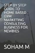Step by Step Guide to Home Based Gym Marketing Consulting Business for Newbies