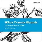 When Trauma Wounds: Pathways to Healing and Hope