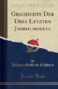 Geschichte Der Drey Letzten Jahrhunderte, Vol. 1 (Classic Reprint)