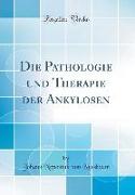 Die Pathologie und Therapie der Ankylosen (Classic Reprint)