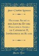 Histoire Secrète des Amours Et des Principaux Amans de Catherine II, Impératrice de Russie (Classic Reprint)