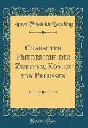 Character Friederichs des Zweyten, Königs von Preussen (Classic Reprint)