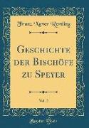 Geschichte der Bischöfe zu Speyer, Vol. 2 (Classic Reprint)