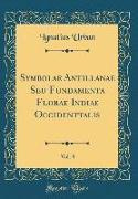 Symbolae Antillanae Seu Fundamenta Florae Indiae Occidenttalis, Vol. 8 (Classic Reprint)