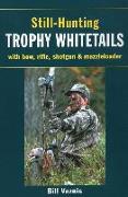 Still-Hunting Trophy Whitetails: With Bow, Rifle, Shotgun, and Muzzleloader