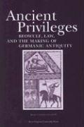 Ancient Privileges: Beowulf, Law, and Themaking of Germanic Antiquity Volume 6