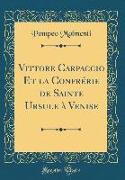 Vittore Carpaccio Et la Confrérie de Sainte Ursule à Venise (Classic Reprint)