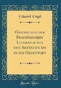 Geschichte der Französischen Literatur von den Anfängen bis in die Gegenwart (Classic Reprint)