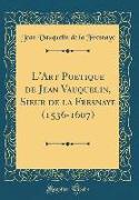 L'Art Poetique de Jean Vauquelin, Sieur de la Fresnaye (1536-1607) (Classic Reprint)