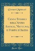 Cenni Storici dell'Anzio Antico, Nettuno, e Porto d'Anzio (Classic Reprint)