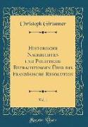 Historische Nachrichten und Politische Betrachtungen Über die Französische Revolution, Vol. 1 (Classic Reprint)