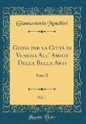 Guida per la Città di Venezia All' Amico Delle Belle Arti, Vol. 1