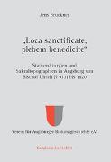 "Loca sanctificate, plebem benedicite" - Stationsliturgien und Sakraltopographien in Augsburg von Bischof Ulrich (+ 973) bis 1620