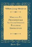 Manuale Et Processionale Ad Usum Insignis Ecclesiae Eboracensis (Classic Reprint)