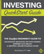 Investing QuickStart Guide: The Simplified Beginner's Guide to Successfully Navigating the Stock Market, Growing Your Wealth & Creating a Secure F