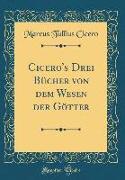 Cicero's Drei Bücher von dem Wesen der Götter (Classic Reprint)