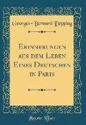 Erinnerungen aus dem Leben Eines Deutschen in Paris (Classic Reprint)