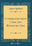 Untersuchungen Über Die Römische Ehe (Classic Reprint)